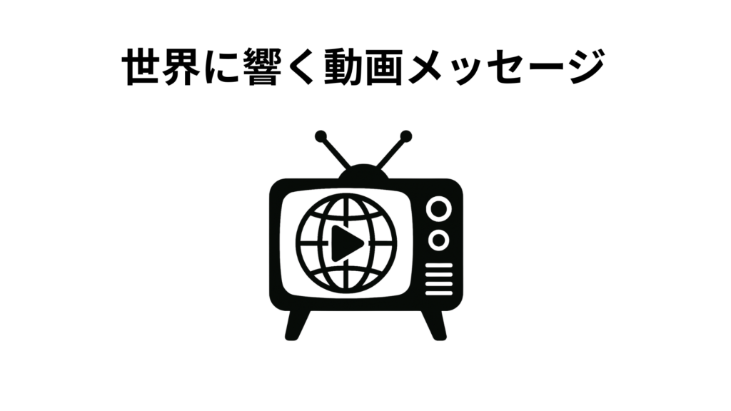 世界に響く動画メッセージ