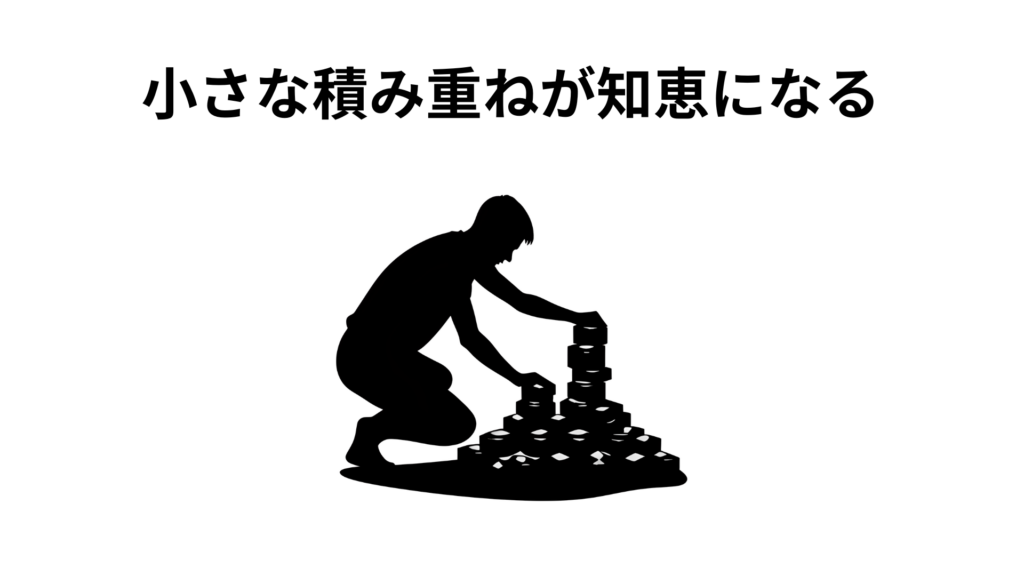 小さな積み重ねが知恵になる